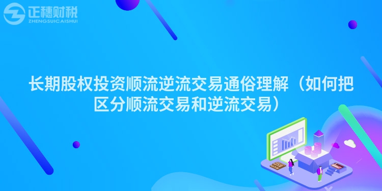 長(zhǎng)期股權(quán)投資順流逆流交易通俗理解(如何把區(qū)分順流交易和逆流交易)