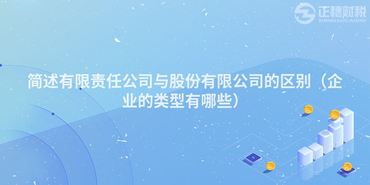 簡(jiǎn)述有限責(zé)任公司與股份有限公司的區(qū)別(企業(yè)的類型有哪些)