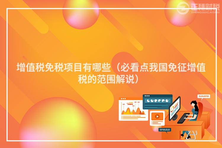 增值稅免稅項目有哪些（必看點我國免征增值稅的范圍解說）