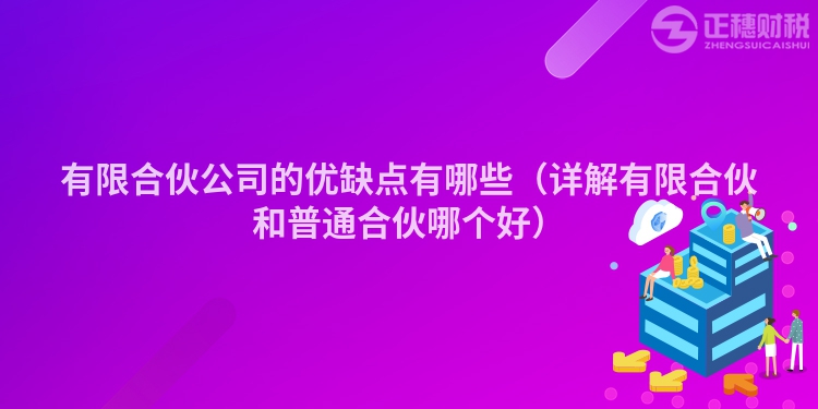 有限合伙公司的優(yōu)缺點有哪些（詳解有限合伙和普通合伙哪個好）