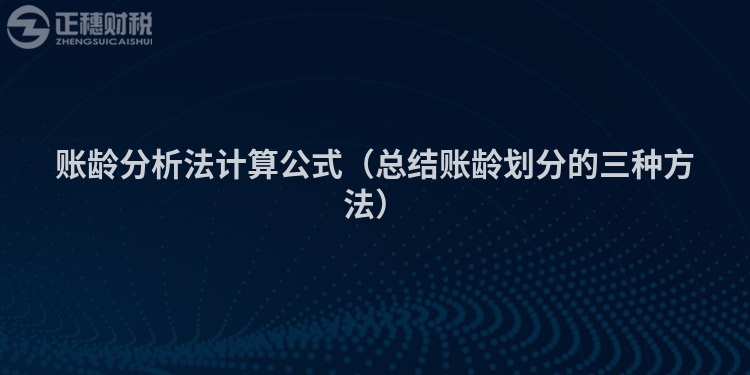 賬齡分析法計算公式（總結賬齡劃分的三種方法）