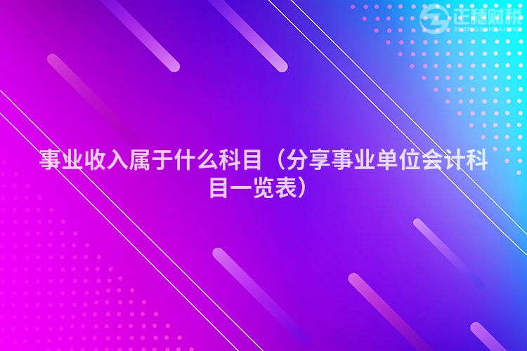 事業(yè)收入屬于什么科目(分享事業(yè)單位會計(jì)科目一覽表)