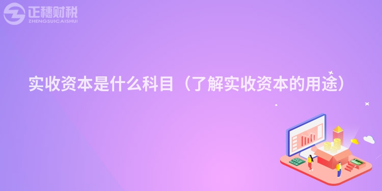 實(shí)收資本是什么科目(了解實(shí)收資本的用途)