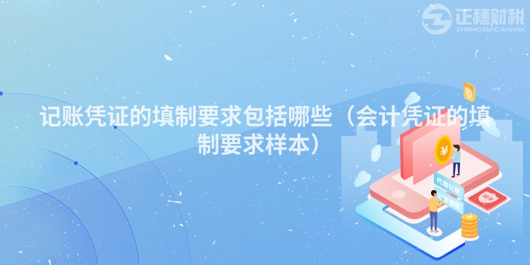 記賬憑證的填制要求包括哪些(會(huì)計(jì)憑證的填制要求樣本)