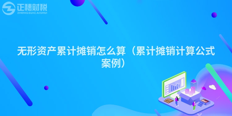 無形資產累計攤銷怎么算（累計攤銷計算公式案例）