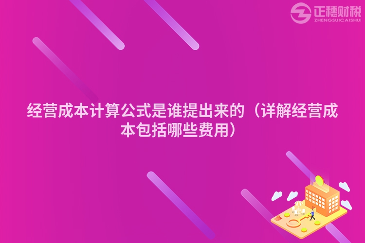 經營成本計算公式是誰提出來的（詳解經營成本包括哪些費用）