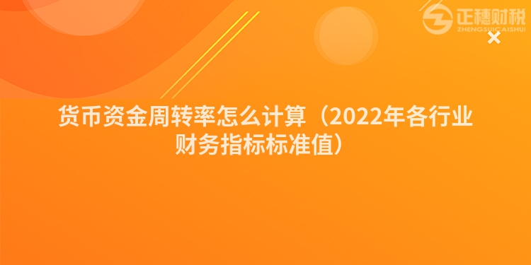 貨幣資金周轉率怎么計算（2022年各行業財務指標標準值）