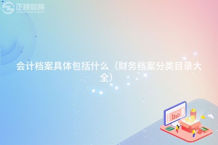 會計檔案具體包括什么（財務檔案分類目錄大全）