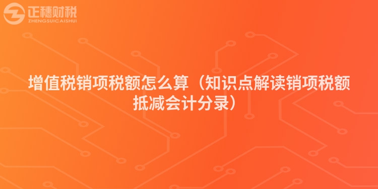 增值稅銷項稅額怎么算（知識點解讀銷項稅額抵減會計分錄）