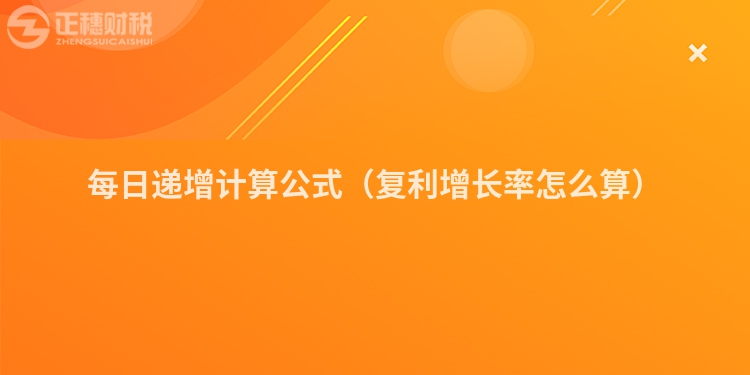 每日遞增計算公式（復利增長率怎么算）