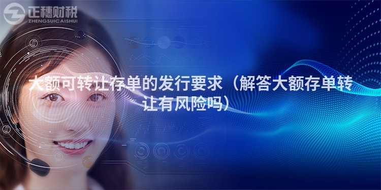 大額可轉(zhuǎn)讓存單的發(fā)行要求(解答大額存單轉(zhuǎn)讓有風(fēng)險(xiǎn)嗎)