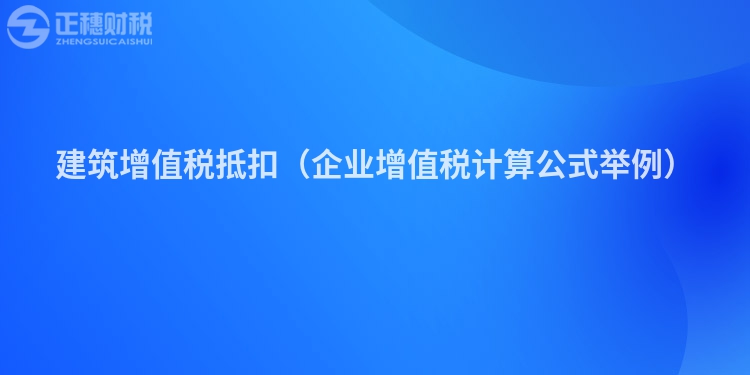 建筑增值稅抵扣（企業(yè)增值稅計算公式舉例）