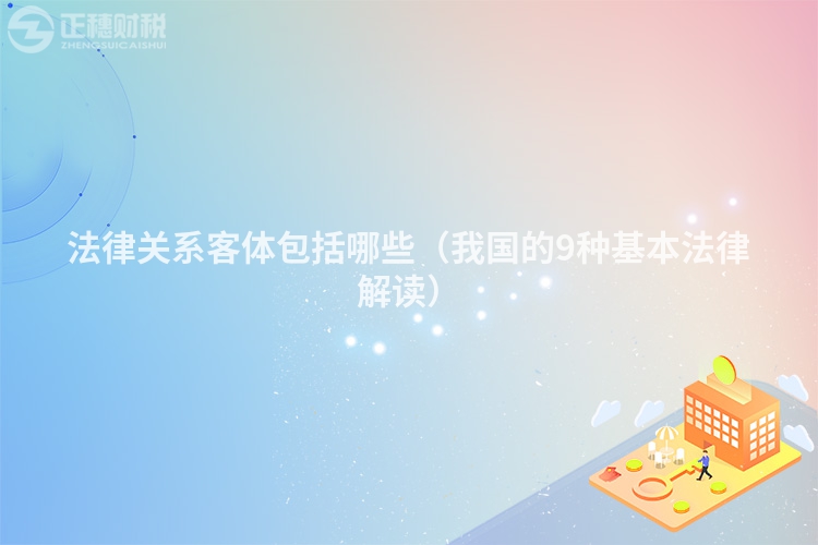 法律關系客體包括哪些（我國的9種基本法律解讀）
