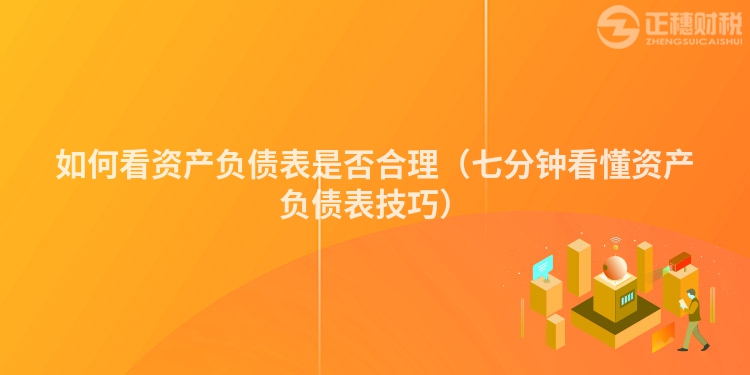 如何看資產負債表是否合理（七分鐘看懂資產負債表技巧）