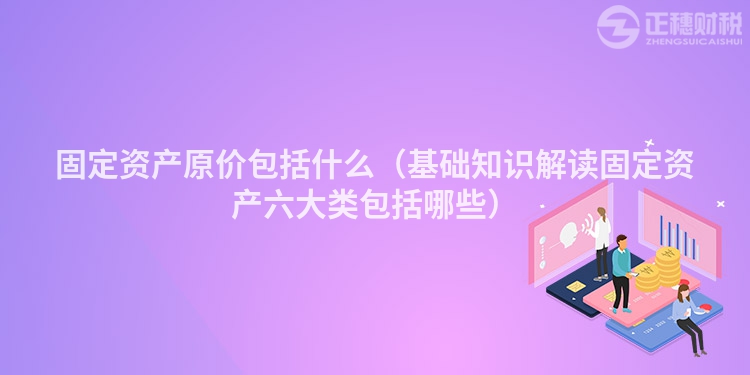 固定資產原價包括什么（基礎知識解讀固定資產六大類包括哪些）