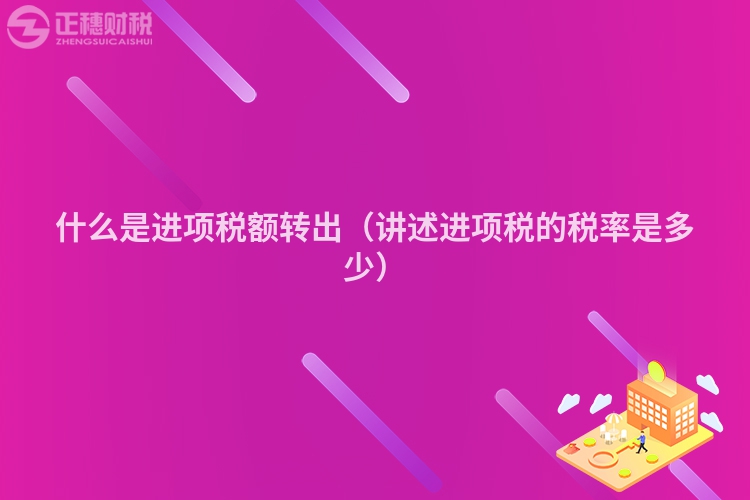 什么是進(jìn)項(xiàng)稅額轉(zhuǎn)出(講述進(jìn)項(xiàng)稅的稅率是多少)
