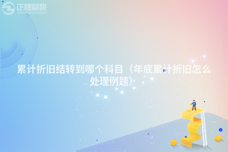 累計折舊結轉到哪個科目（年底累計折舊怎么處理例題）