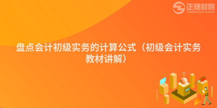 盤點會計初級實務的計算公式（初級會計實務教材講解）