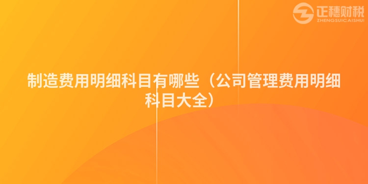 制造費(fèi)用明細(xì)科目有哪些(公司管理費(fèi)用明細(xì)科目大全)