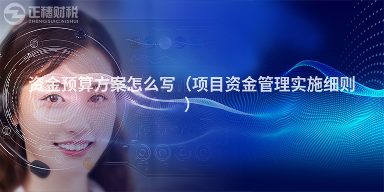 資金預(yù)算方案怎么寫(項(xiàng)目資金管理實(shí)施細(xì)則)