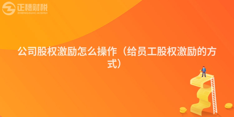 公司股權(quán)激勵(lì)怎么操作(給員工股權(quán)激勵(lì)的方式)