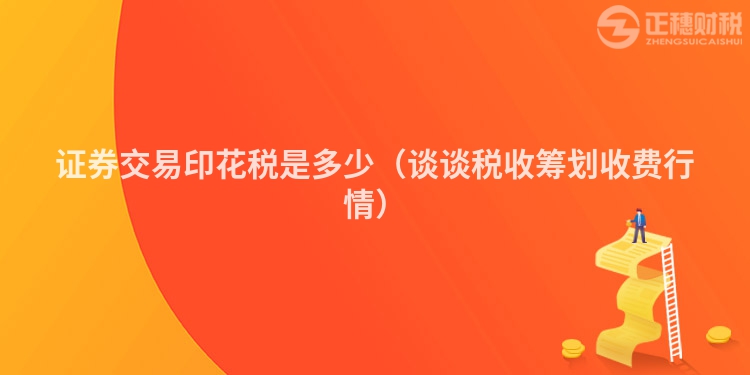 證券交易印花稅是多少（談談稅收籌劃收費行情）