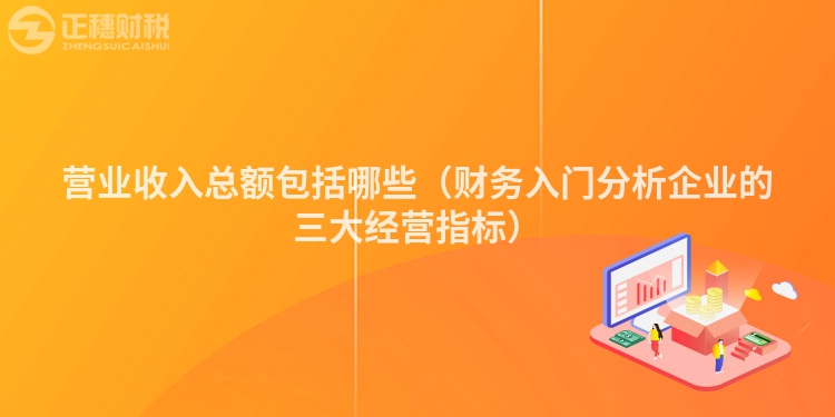 營(yíng)業(yè)收入總額包括哪些(財(cái)務(wù)入門分析企業(yè)的三大經(jīng)營(yíng)指標(biāo))