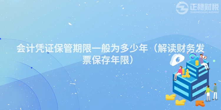 會計憑證保管期限一般為多少年（解讀財務發(fā)票保存年限）