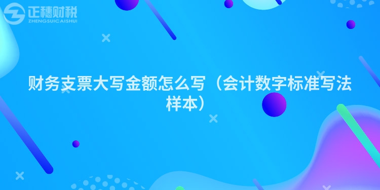 財務支票大寫金額怎么寫（會計數(shù)字標準寫法樣本）