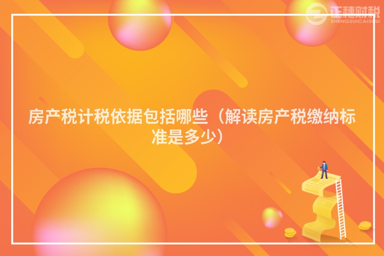 房產(chǎn)稅計(jì)稅依據(jù)包括哪些(解讀房產(chǎn)稅繳納標(biāo)準(zhǔn)是多少)