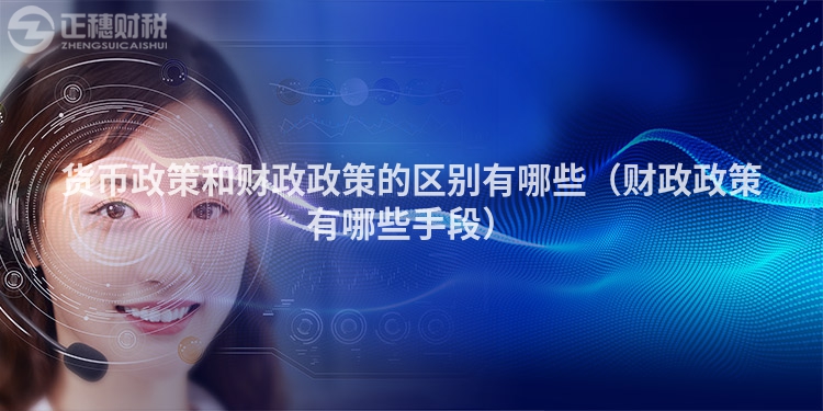 貨幣政策和財(cái)政政策的區(qū)別有哪些(財(cái)政政策有哪些手段)