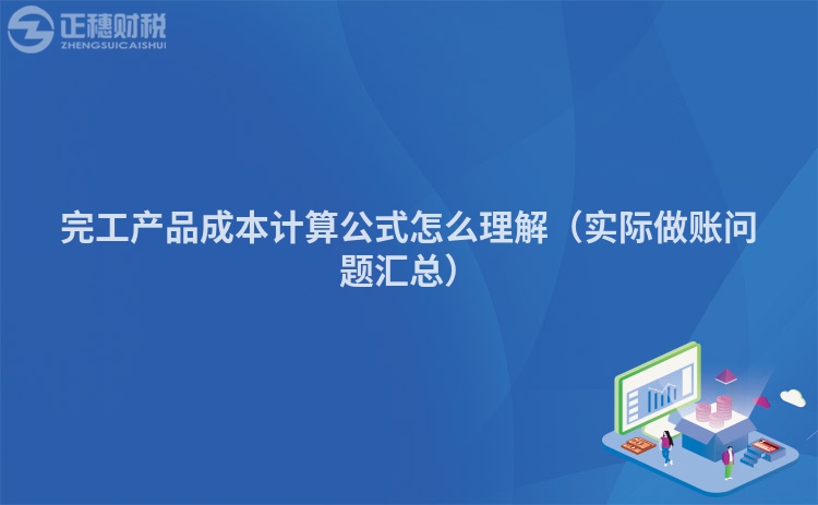 完工產(chǎn)品成本計(jì)算公式怎么理解(實(shí)際做賬問題匯總)