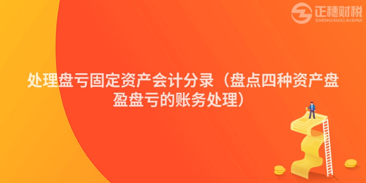 處理盤虧固定資產(chǎn)會(huì)計(jì)分錄(盤點(diǎn)四種資產(chǎn)盤盈盤虧的賬務(wù)處理)