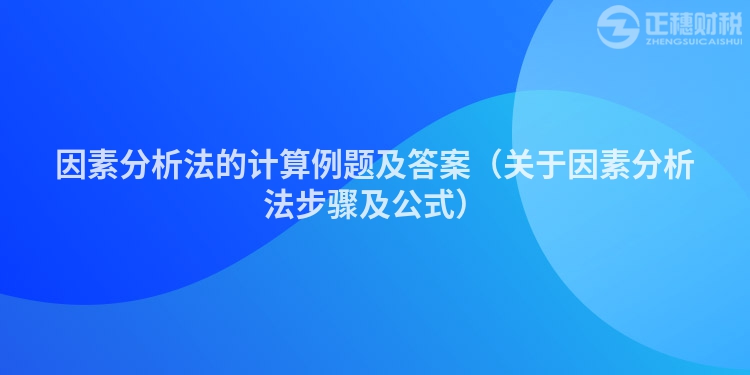 因素分析法的計算例題及答案（關于因素分析法步驟及公式）