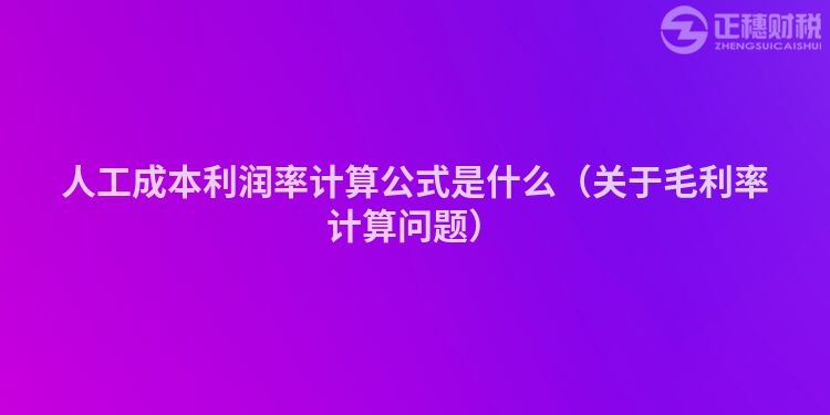 人工成本利潤率計(jì)算公式是什么(關(guān)于毛利率計(jì)算問題)