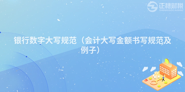 銀行數(shù)字大寫規(guī)范(會(huì)計(jì)大寫金額書寫規(guī)范及例子)