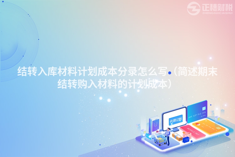 結(jié)轉(zhuǎn)入庫(kù)材料計(jì)劃成本分錄怎么寫(xiě)(簡(jiǎn)述期末結(jié)轉(zhuǎn)購(gòu)入材料的計(jì)劃成本)