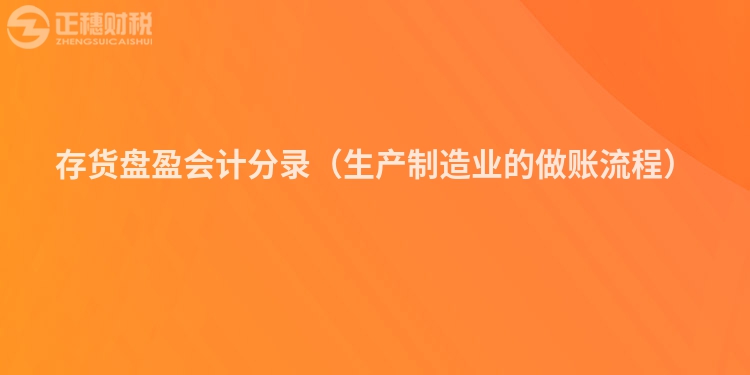 存貨盤盈會計分錄（生產(chǎn)制造業(yè)的做賬流程）
