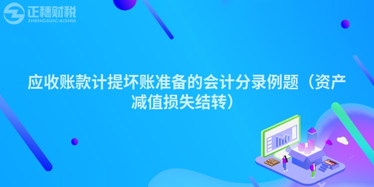 應(yīng)收賬款計(jì)提壞賬準(zhǔn)備的會(huì)計(jì)分錄例題(資產(chǎn)減值損失結(jié)轉(zhuǎn))