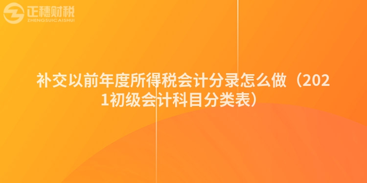 補交以前年度所得稅會計分錄怎么做（2021初級會計科目分類表）