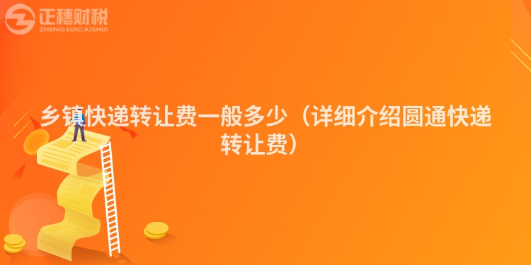 鄉(xiāng)鎮(zhèn)快遞轉(zhuǎn)讓費一般多少(詳細(xì)介紹圓通快遞轉(zhuǎn)讓費)