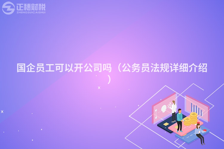 國企員工可以開公司嗎(公務(wù)員法規(guī)詳細(xì)介紹)