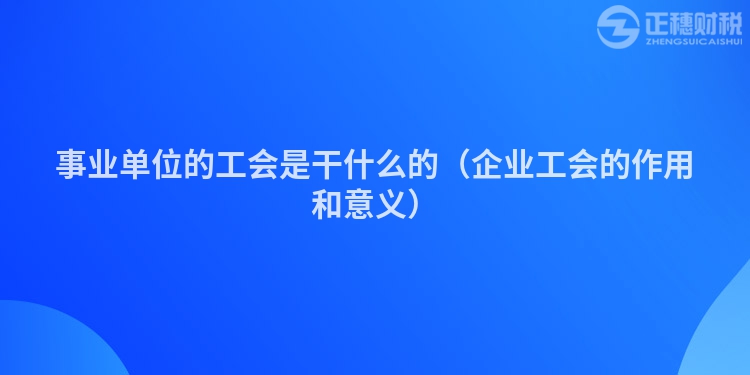 事業(yè)單位的工會是干什么的(企業(yè)工會的作用和意義)