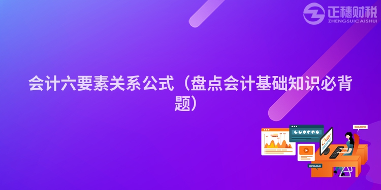 會計(jì)六要素關(guān)系公式(盤點(diǎn)會計(jì)基礎(chǔ)知識必背題)