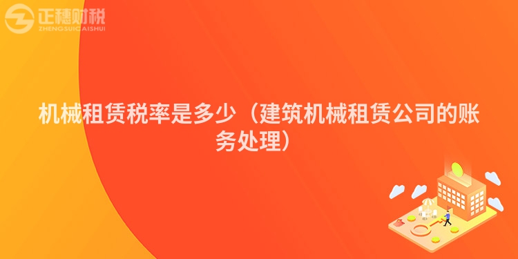機(jī)械租賃稅率是多少(建筑機(jī)械租賃公司的賬務(wù)處理)