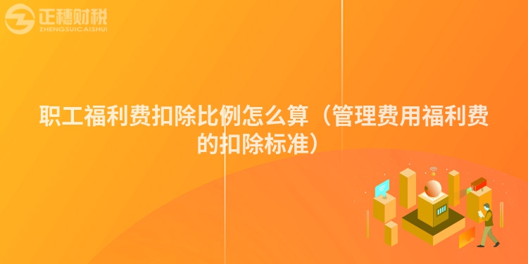 職工福利費扣除比例怎么算（管理費用福利費的扣除標準）