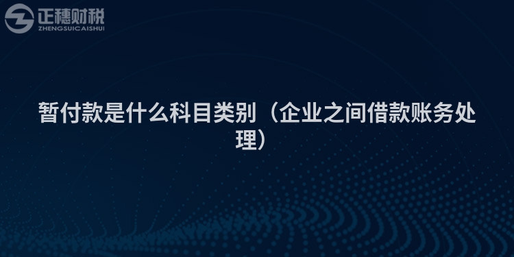 暫付款是什么科目類別（企業(yè)之間借款賬務(wù)處理）