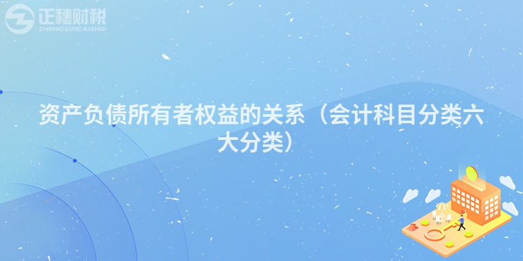 資產(chǎn)負(fù)債所有者權(quán)益的關(guān)系(會計(jì)科目分類六大分類)