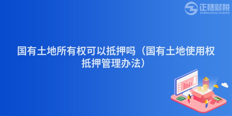 國有土地所有權(quán)可以抵押嗎(國有土地使用權(quán)抵押管理辦法)
