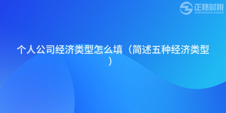 個(gè)人公司經(jīng)濟(jì)類型怎么填(簡述五種經(jīng)濟(jì)類型)